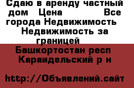 Сдаю в аренду частный дом › Цена ­ 23 374 - Все города Недвижимость » Недвижимость за границей   . Башкортостан респ.,Караидельский р-н